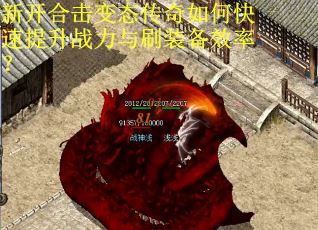 新开合击变态传奇如何快速提升战力与刷装备效率？