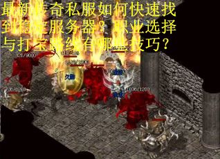 最新传奇私服如何快速找到稳定服务器?职业选择与打宝路线有哪些技巧? 最新传奇私服如何快速找到稳定服务器?职业选择与打宝路线有哪些技巧?