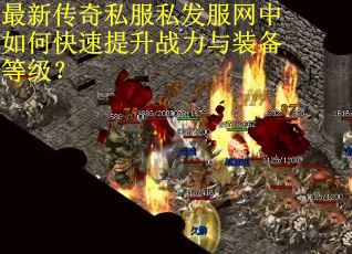 最新传奇私服私发服网中如何快速提升战力与装备等级？