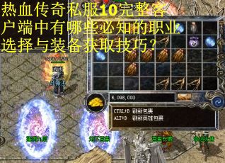 热血传奇私服10完整客户端中有哪些必知的职业选择与装备获取技巧？
