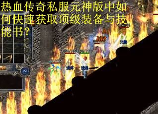 热血传奇私服元神版中如何快速获取顶级装备与技能书?