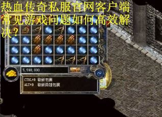 热血传奇私服官网客户端常见游戏问题如何高效解决？