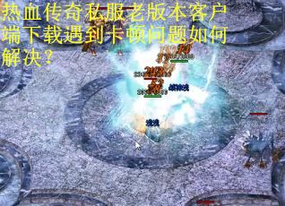 热血传奇私服老版本客户端下载遇到卡顿问题如何解决? 热血传奇私服老版本客户端下载遇到卡顿问题如何解决?