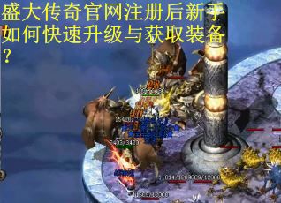 盛大传奇官网注册后新手如何快速升级与获取装备?