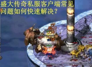 盛大传奇私服客户端常见问题如何快速解决？