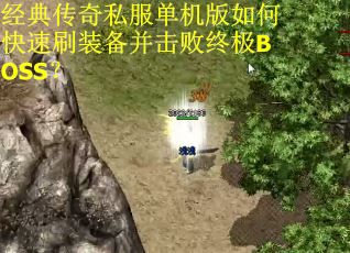 经典传奇私服单机版如何快速刷装备并击败终极BOSS? 经典传奇私服单机版如何快速刷装备并击败终极BOSS?