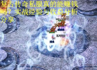 复古传奇私服真的能赚钱吗?实战经验与收益分析分享 复古传奇私服真的能赚钱吗?实战经验与收益分析分享