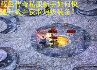 蓝色传奇私服新手如何快速升级并获取顶级装备?