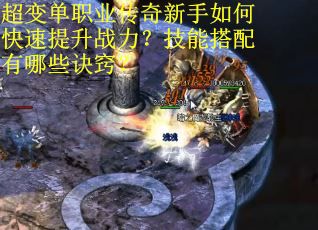 超变单职业传奇新手如何快速提升战力?技能搭配有哪些诀窍? 超变单职业传奇新手如何快速提升战力?技能搭配有哪些诀窍?