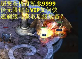 超变态传奇私服9999倍无限钻石VIP如何快速刷级与获取顶级装备？