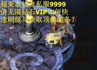 超变态传奇私服9999倍无限钻石VIP如何快速刷级与获取顶级装备？