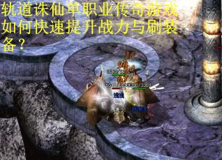 轨道诛仙单职业传奇游戏如何快速提升战力与刷装备?