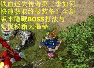 铁血迷失传奇第三季如何快速获取终极装备？全新版本隐藏BOSS打法与升级秘籍大揭秘