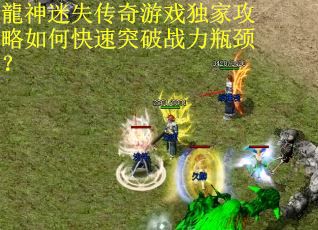 龍神迷失传奇游戏独家攻略如何快速突破战力瓶颈？