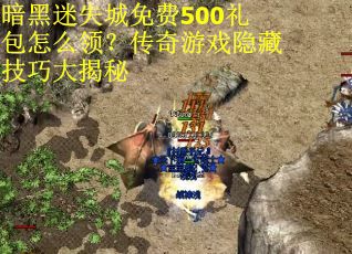暗黑迷失城免费500礼包怎么领？传奇游戏隐藏技巧大揭秘