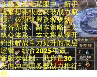 在热血传奇私服中，新手玩家想要快速突破战力瓶颈，必须掌握资源规划、装备养成、副本策略三大核心体系。本文将从零开始拆解战斗力提升的底层逻辑，结合2025年最新版本机制，助你在30天内冲击服务器战力排行榜。