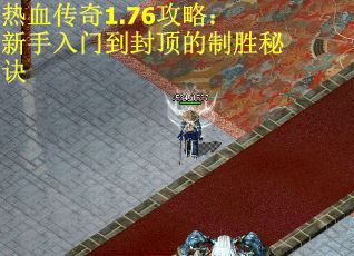热血传奇1.76攻略：新手入门到封顶的制胜秘诀