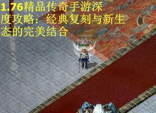 1.76精品传奇手游深度攻略：经典复刻与新生态的完美结合