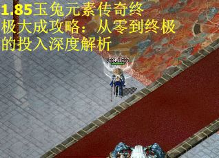 1.85玉兔元素传奇终极大成攻略：从零到终极的投入深度解析