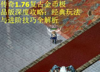 传奇1.76复古金币极品版深度攻略：经典玩法与进阶技巧全解析