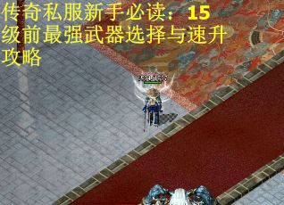 传奇私服新手必读：15级前最强武器选择与速升攻略