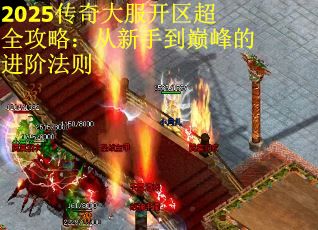 2025传奇大服开区超全攻略：从新手到巅峰的进阶法则