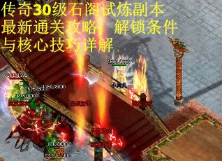 传奇30级石阁试炼副本最新通关攻略：解锁条件与核心技巧详解