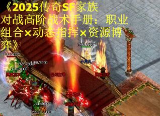 《2025传奇SF家族对战高阶战术手册：职业组合×动态指挥×资源博弈》