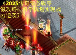 《2025传奇变态版零氪攻略：科学规划实现战力逆袭》
