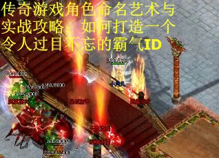 传奇游戏角色命名艺术与实战攻略：如何打造一个令人过目不忘的霸气ID