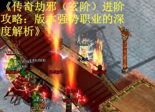《传奇劫邪（玄阶）进阶攻略：版本强势职业的深度解析》