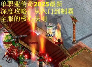 单职业传奇2025最新深度攻略：从入门到制霸全服的核心法则