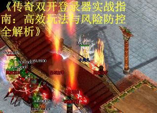 《传奇双开登录器实战指南：高效玩法与风险防控全解析》
