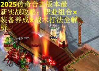 2025传奇合击版本最新实战攻略：职业组合×装备养成×战术打法全解析
