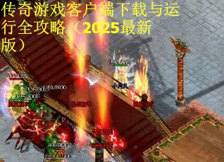 传奇游戏客户端下载与运行全攻略（2025最新版）