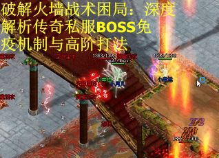 破解火墙战术困局：深度解析传奇私服BOSS免疫机制与高阶打法