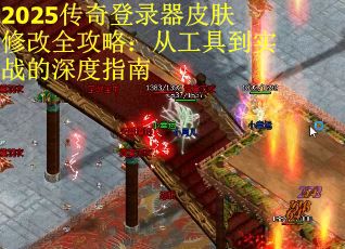2025传奇登录器皮肤修改全攻略：从工具到实战的深度指南