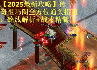 【2025最新攻略】传奇祖玛阁全方位通关指南：路线解析+战术精髓