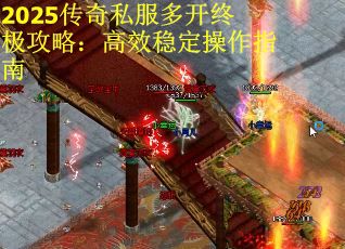 2025传奇私服多开终极攻略：高效稳定操作指南