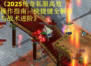 《2025传奇私服高效操作指南：快捷键全解析与战术进阶》