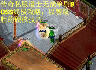 传奇私服道士无损单刷BOSS终极攻略：以智取胜的硬核技巧