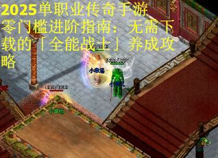 2025单职业传奇手游零门槛进阶指南：无需下载的「全能战士」养成攻略