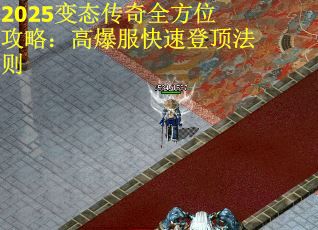 2025变态传奇全方位攻略：高爆服快速登顶法则