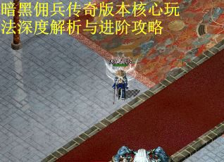 暗黑佣兵传奇版本核心玩法深度解析与进阶攻略