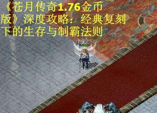 《苍月传奇1.76金币版》深度攻略：经典复刻下的生存与制霸法则