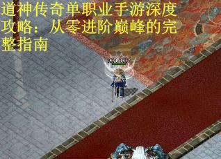 道神传奇单职业手游深度攻略：从零进阶巅峰的完整指南