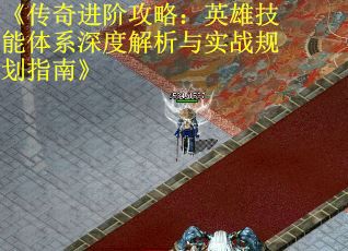 《传奇进阶攻略：英雄技能体系深度解析与实战规划指南》