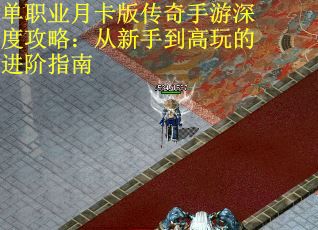 单职业月卡版传奇手游深度攻略：从新手到高玩的进阶指南