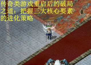 传奇类游戏重启后的破局之道：把握三大核心要素的进化策略