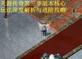 天涯传奇第三季版本核心玩法深度解析与进阶攻略